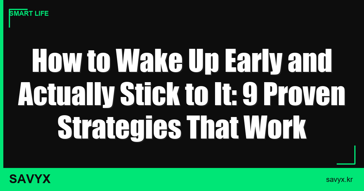 How to Wake Up Early and Actually Stick to It: 9 Proven Strategies That Work