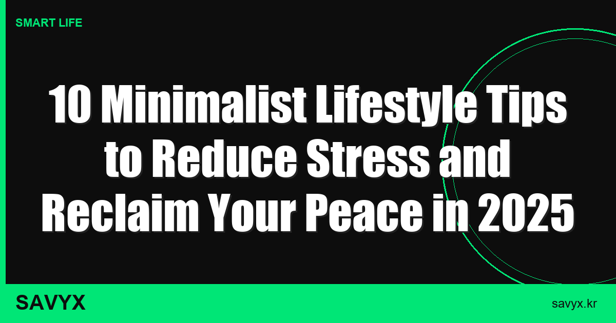 10 Minimalist Lifestyle Tips to Reduce Stress and Reclaim Your Peace in 2025