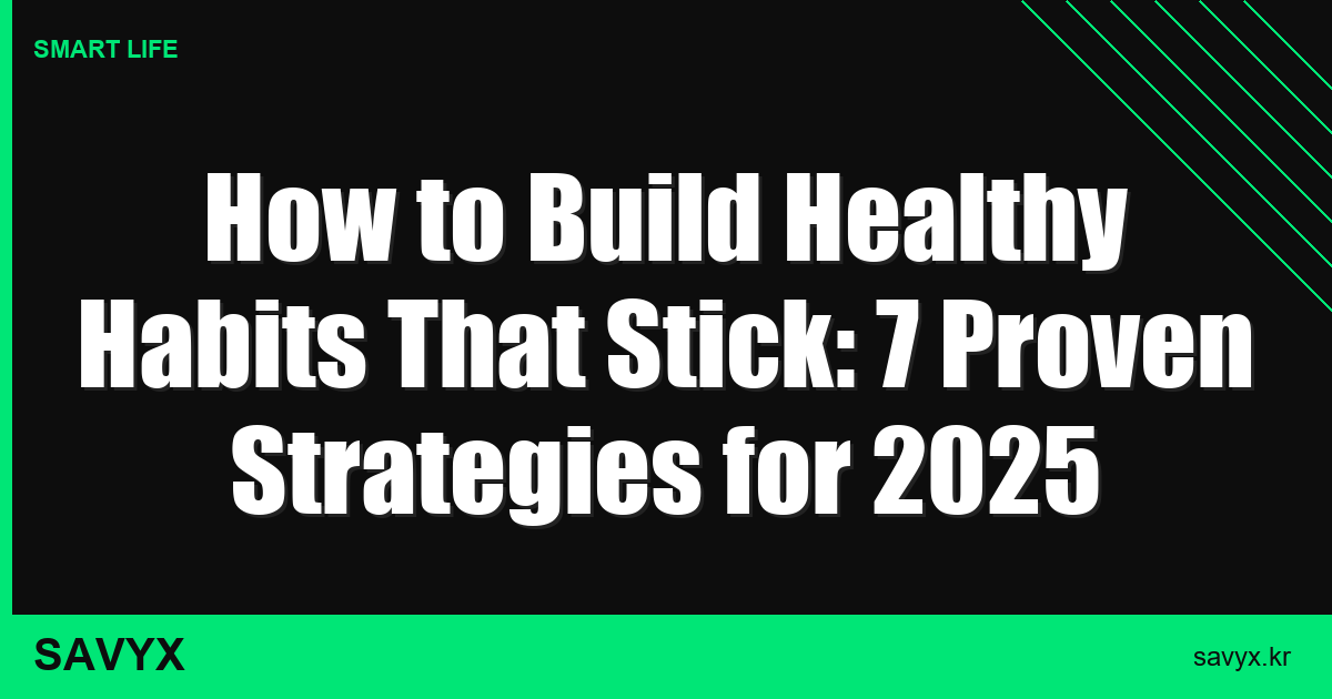 How to Build Healthy Habits That Stick: 7 Proven Strategies for 2025