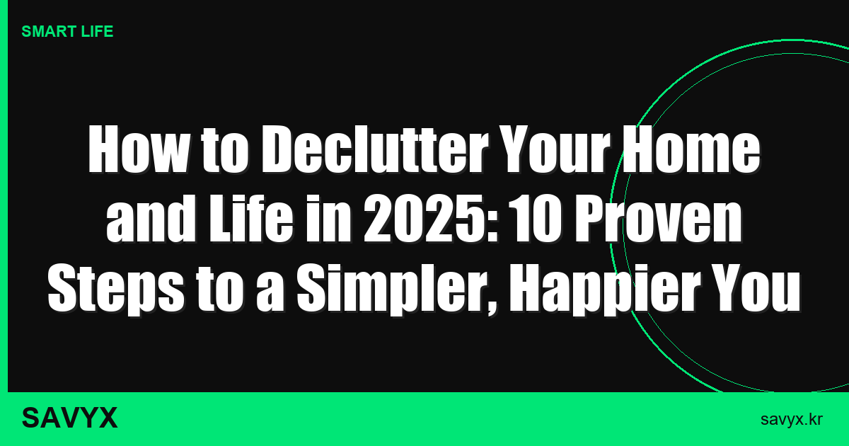 How to Declutter Your Home and Life in 2025: 10 Proven Steps to a Simpler, Happier You