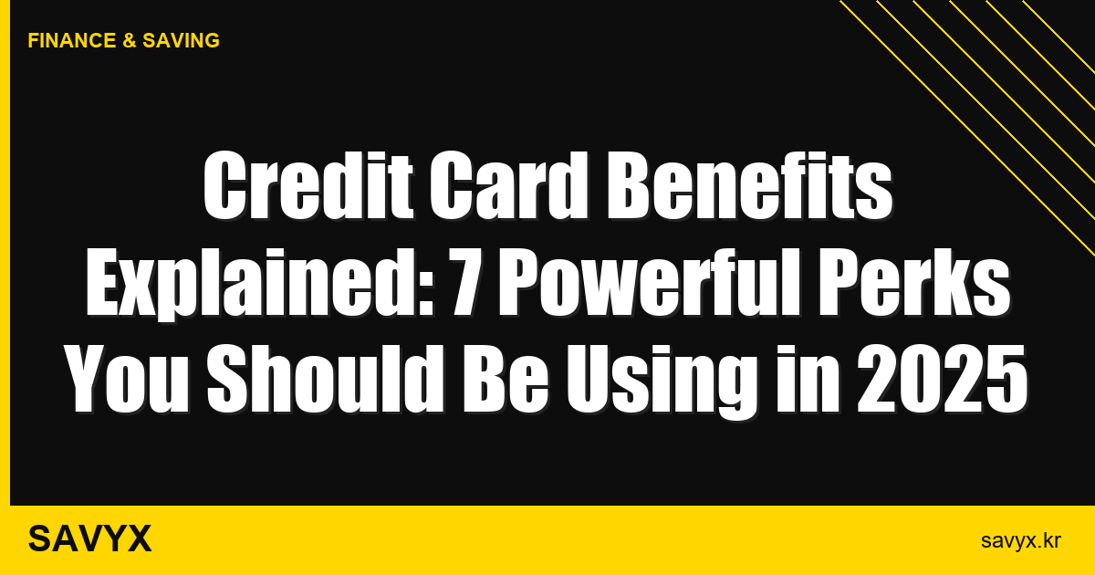 Credit Card Benefits Explained: 7 Powerful Perks You Should Be Using in 2025