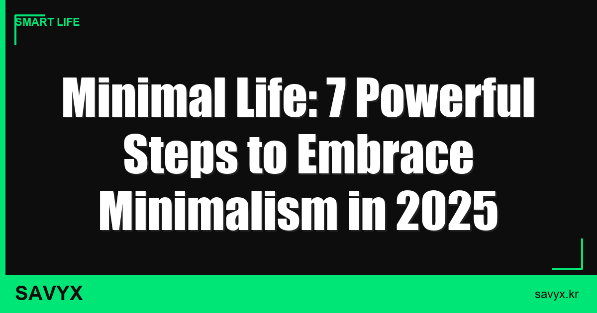 Minimal Life: 7 Powerful Steps to Embrace Minimalism in 2025