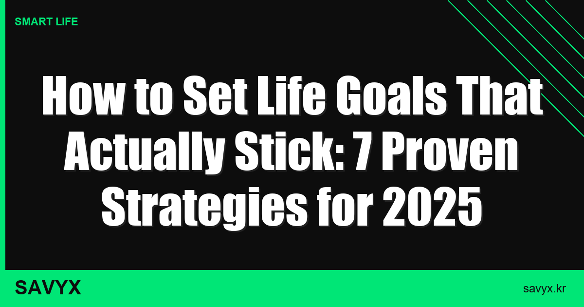 How to Set Life Goals That Actually Stick: 7 Proven Strategies for 2025