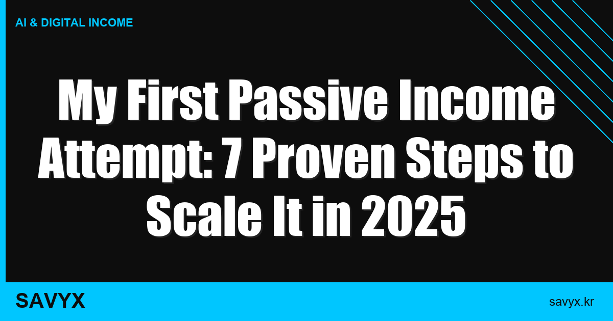 My First Passive Income Attempt: 7 Proven Steps to Scale It in 2025
