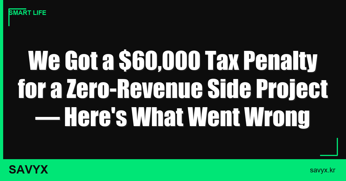 We Got a $60,000 Tax Penalty for a Zero-Revenue Side Project — Here’s What Went Wrong