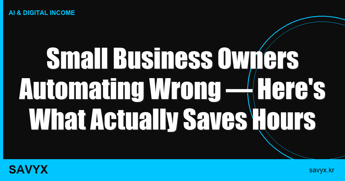 Small Business Owners Automating Wrong — Here’s What Actually Saves Hours