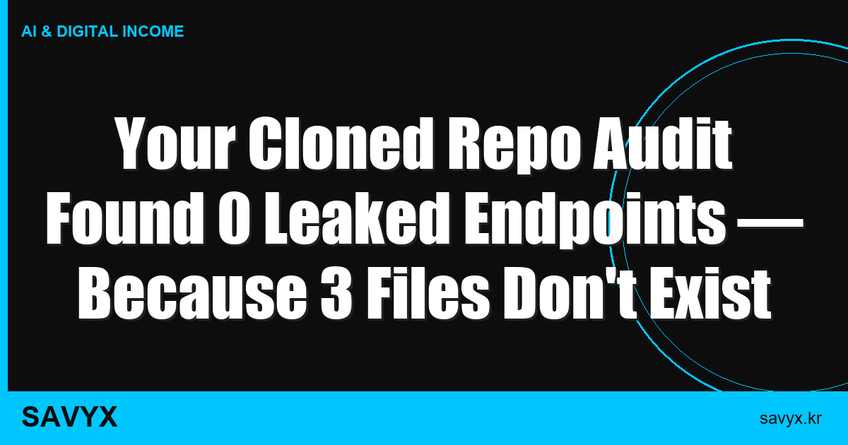 Your Cloned Repo Audit Found 0 Leaked Endpoints — Because 3 Files Don’t Exist