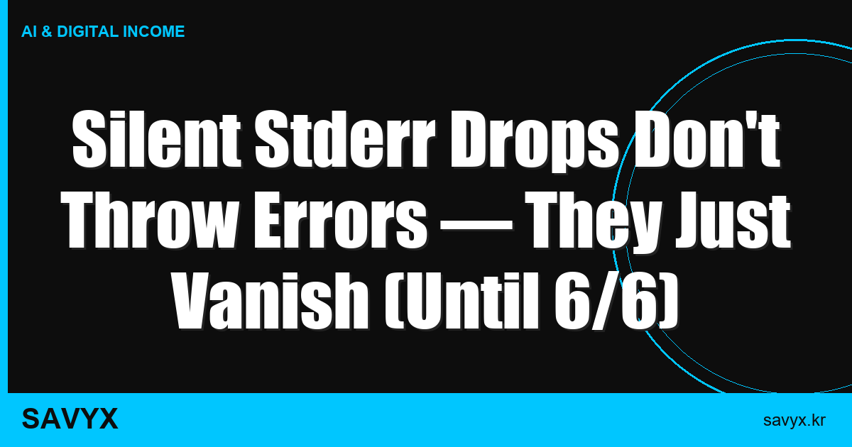 Silent Stderr Drops Don’t Throw Errors — They Just Vanish (Until 6/6)