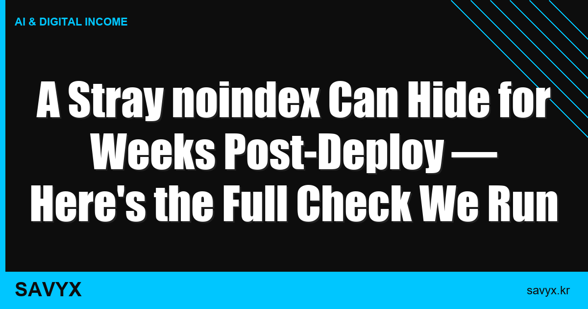 A Stray noindex Can Hide for Weeks Post-Deploy — Here’s the Full Check We Run