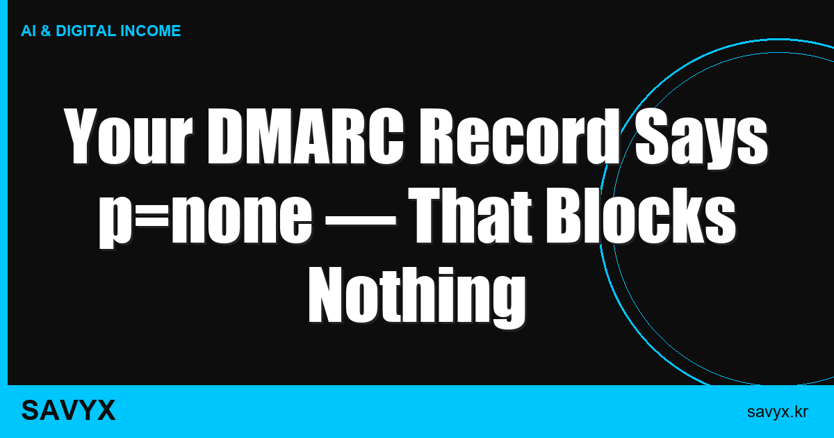 Your DMARC Record Says p=none — That Blocks Nothing