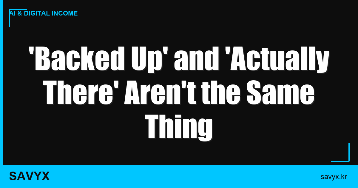 ‘Backed Up’ and ‘Actually There’ Aren’t the Same Thing